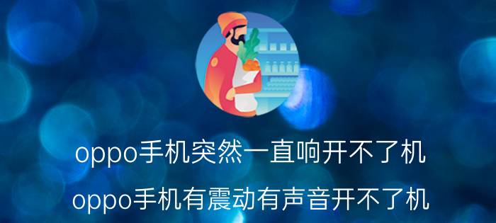 oppo手机突然一直响开不了机 oppo手机有震动有声音开不了机？